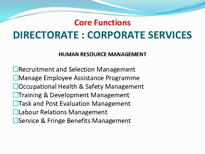 Core Functions DIRECTORATE : CORPORATE SERVICES HUMAN RESOURCE MANAGEMENT �Recruitment and Selection Management �Manage