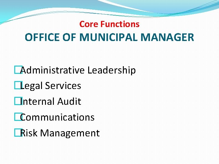 Core Functions OFFICE OF MUNICIPAL MANAGER �Administrative Leadership �Legal Services �Internal Audit �Communications �Risk