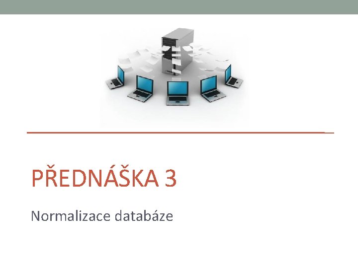 PŘEDNÁŠKA 3 Normalizace databáze 