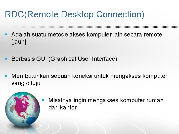 RDC(Remote Desktop Connection) § Adalah suatu metode akses komputer lain secara remote [jauh] §