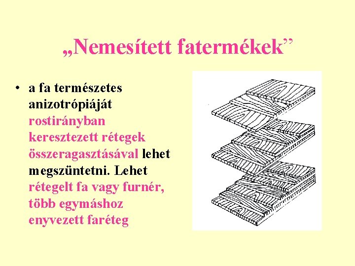 „Nemesített fatermékek” • a fa természetes anizotrópiáját rostirányban keresztezett rétegek összeragasztásával lehet megszüntetni. Lehet