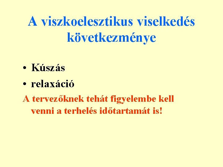 A viszkoelesztikus viselkedés következménye • Kúszás • relaxáció A tervezőknek tehát figyelembe kell venni