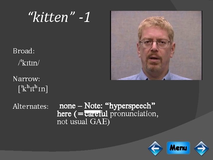 “kitten” -1 Broad: /ˈkɪtɪn/ Narrow: [ˈkʰɪtʰ ɪ n] Alternates: none – Note: “hyperspeech” here