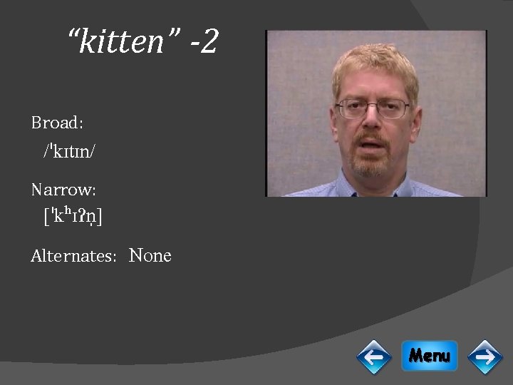 “kitten” -2 Broad: /ˈkɪtɪn/ Narrow: [ˈkʰɪɁn ] Alternates: None Menu 