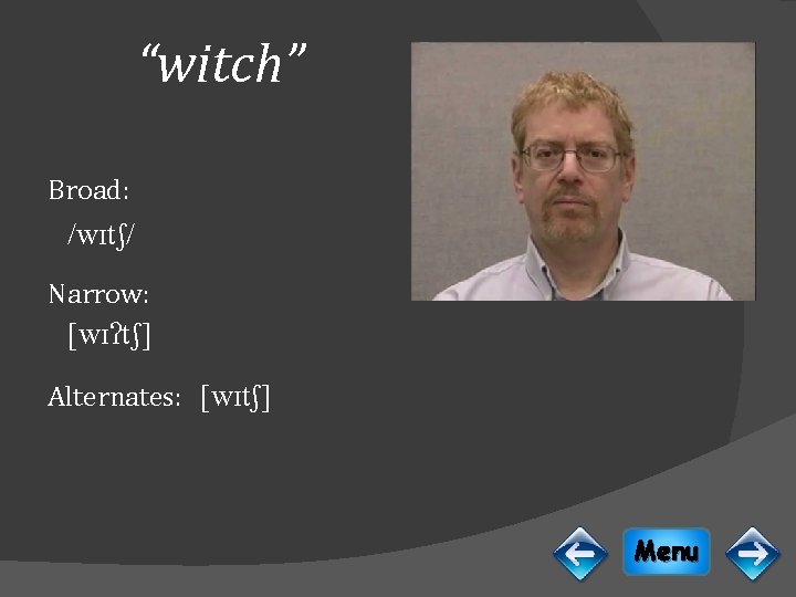 “witch” Broad: /wɪtʃ/ Narrow: [wɪʔtʃ] Alternates: [wɪtʃ] Menu 