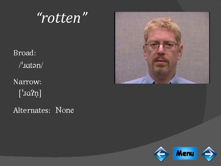 “rotten” Broad: /ˈɹɑtən/ Narrow: [ˈɹɑɁn ] Alternates: None Menu 