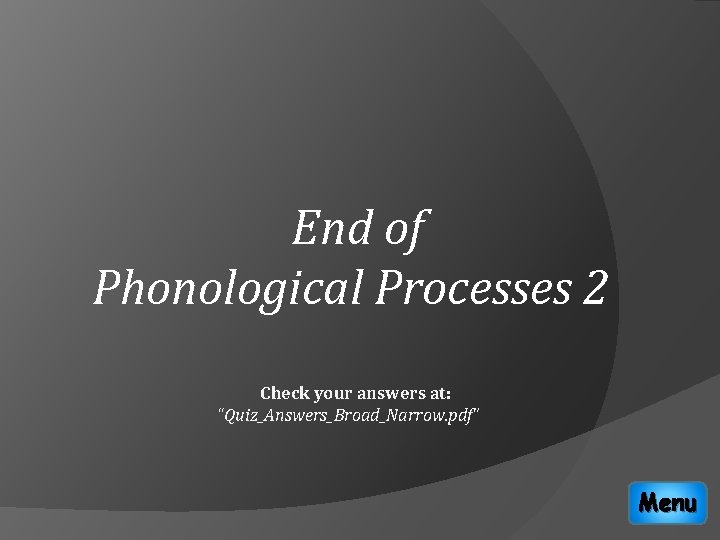 End of Phonological Processes 2 Check your answers at: “Quiz_Answers_Broad_Narrow. pdf” Menu 