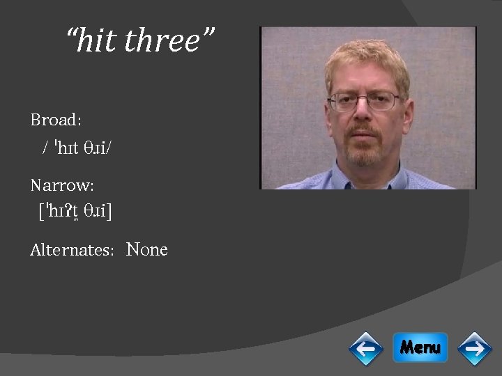 “hit three” Broad: / ˈhɪt θɹi/ Narrow: [ˈhɪɁt θɹi] Alternates: None Menu 