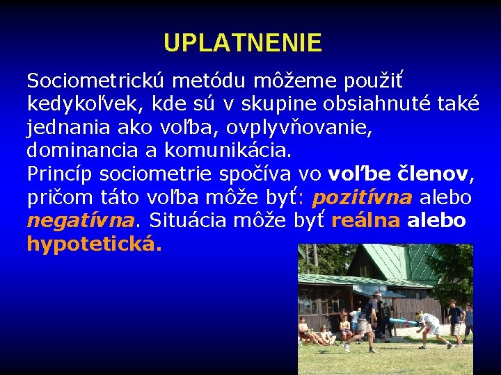 UPLATNENIE Sociometrickú metódu môžeme použiť kedykoľvek, kde sú v skupine obsiahnuté také jednania ako