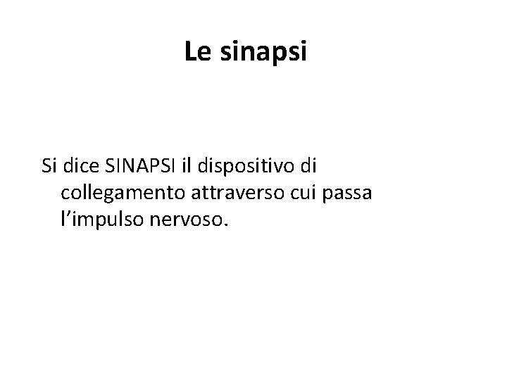 Le sinapsi Si dice SINAPSI il dispositivo di collegamento attraverso cui passa l’impulso nervoso.