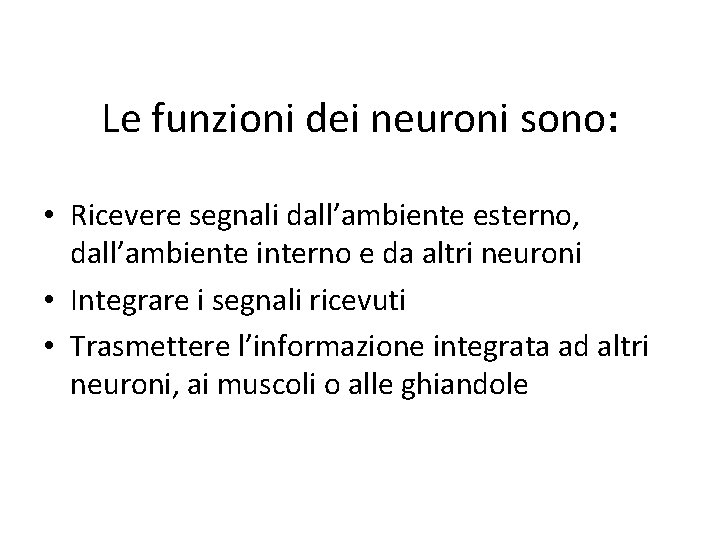 Le funzioni dei neuroni sono: • Ricevere segnali dall’ambiente esterno, dall’ambiente interno e da