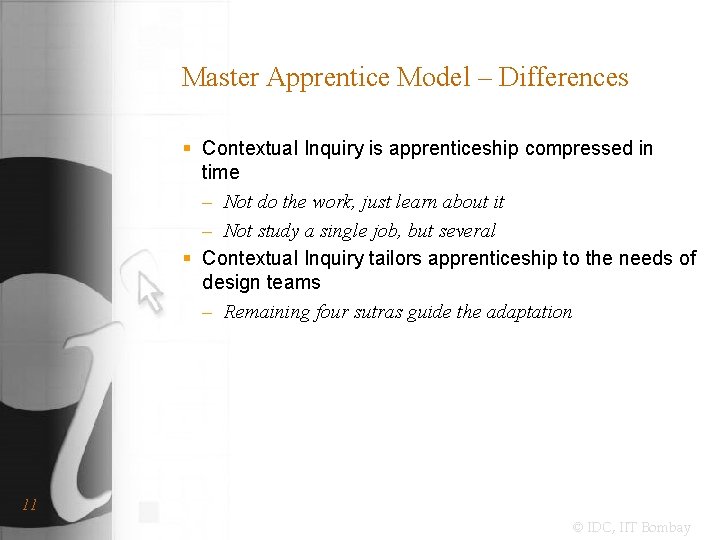 Master Apprentice Model – Differences § Contextual Inquiry is apprenticeship compressed in time –