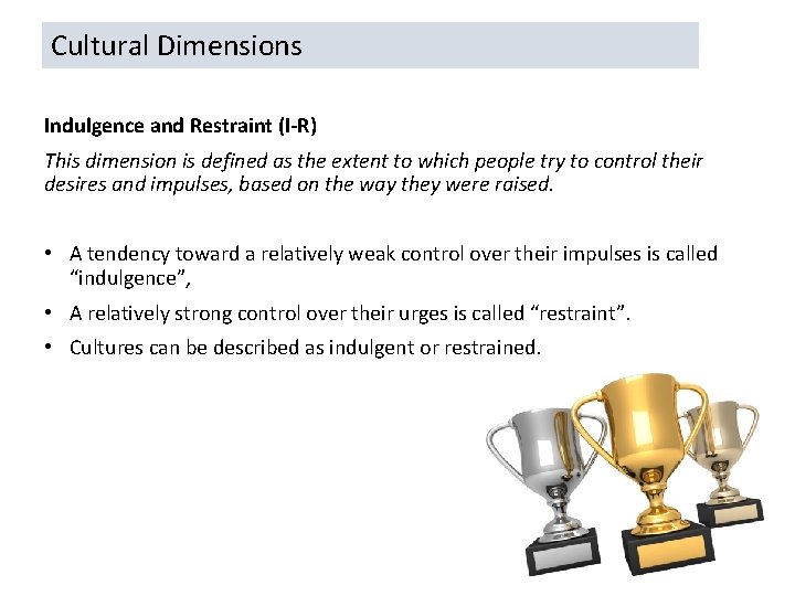 Cultural Dimensions Indulgence and Restraint (I-R) This dimension is defined as the extent to