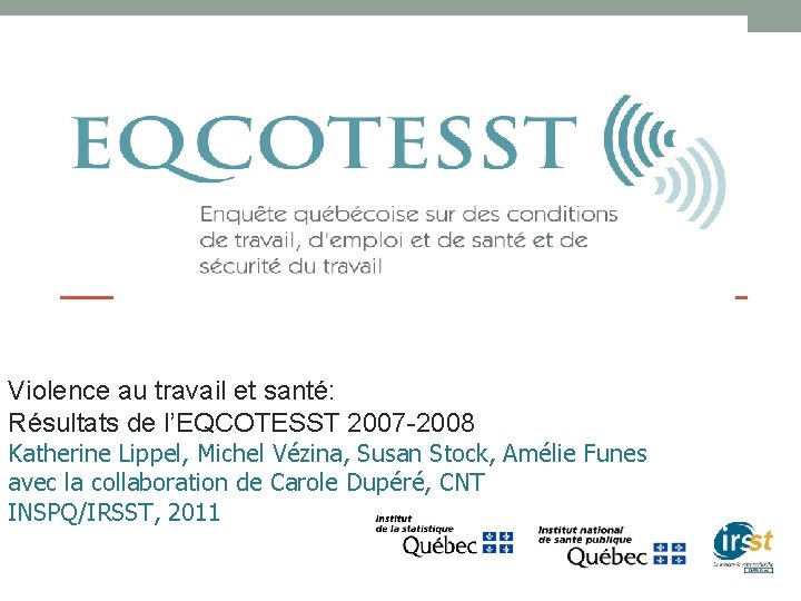 Violence au travail et santé: Résultats de l’EQCOTESST 2007 -2008 Katherine Lippel, Michel Vézina,