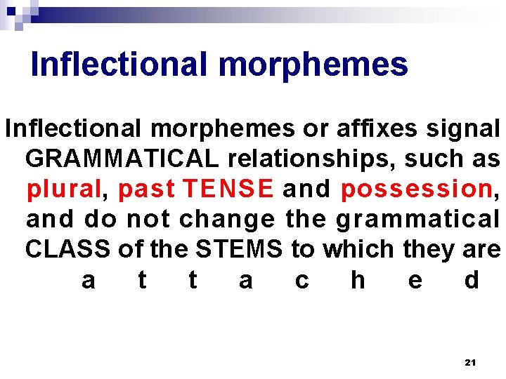Inflectional morphemes or affixes signal GRAMMATICAL relationships, such as plural, past TENSE and possession, Inflectional morphemes or affixes signal GRAMMATICAL relationships, such as plural, past TENSE and possession,