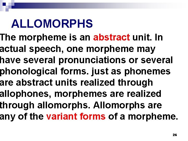 ALLOMORPHS The morpheme is an abstract unit. In actual speech, one morpheme may have ALLOMORPHS The morpheme is an abstract unit. In actual speech, one morpheme may have