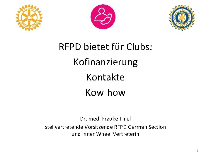 RFPD bietet für Clubs: Kofinanzierung Kontakte Kow-how Dr. med. Frauke Thiel stellvertretende Vorsitzende RFPD