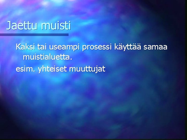 Jaettu muisti Kaksi tai useampi prosessi käyttää samaa muistialuetta. esim. yhteiset muuttujat 