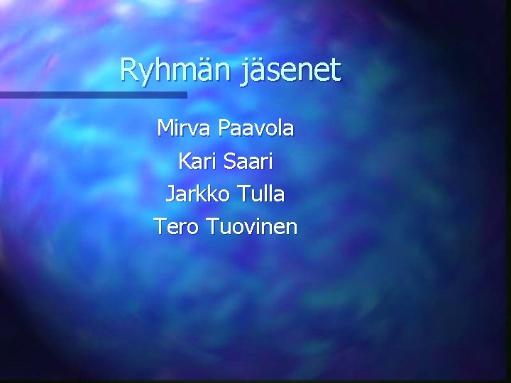 Ryhmän jäsenet Mirva Paavola Kari Saari Jarkko Tulla Tero Tuovinen 