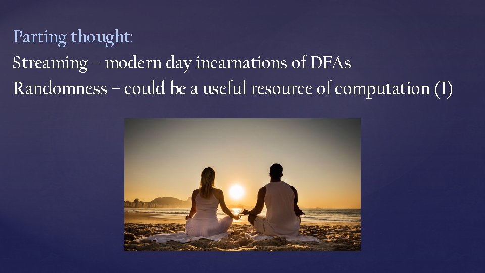 Parting thought: Streaming – modern day incarnations of DFAs Randomness – could be a