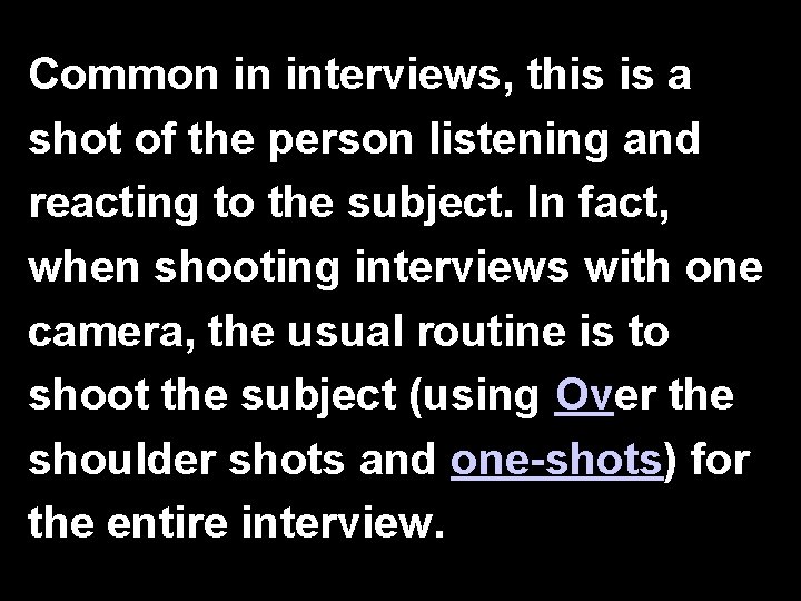 Common in interviews, this is a shot of the person listening and reacting to