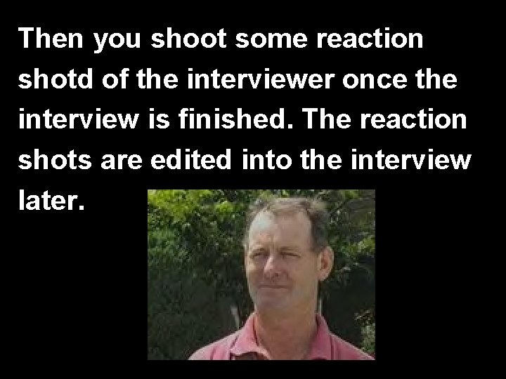 Then you shoot some reaction shotd of the interviewer once the interview is finished.
