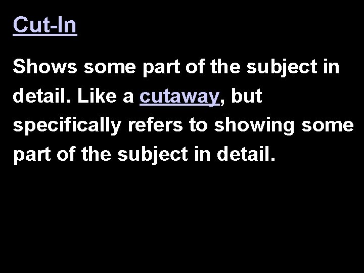 Cut-In Shows some part of the subject in detail. Like a cutaway, but specifically