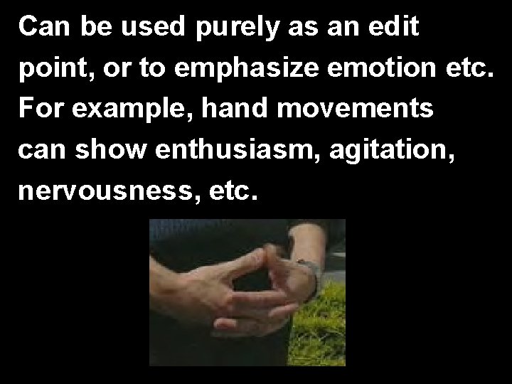 Can be used purely as an edit point, or to emphasize emotion etc. For