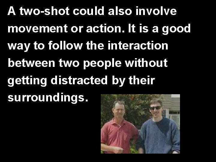 A two-shot could also involve movement or action. It is a good way to
