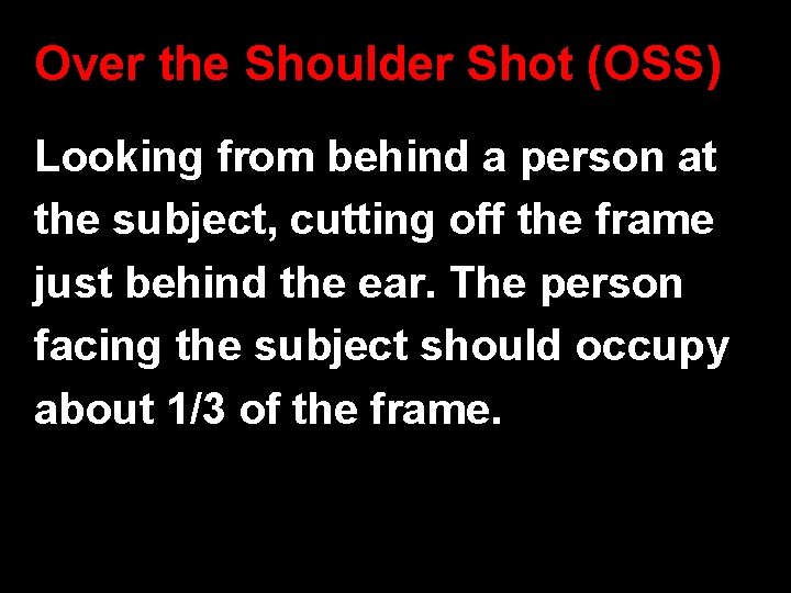Over the Shoulder Shot (OSS) Looking from behind a person at the subject, cutting