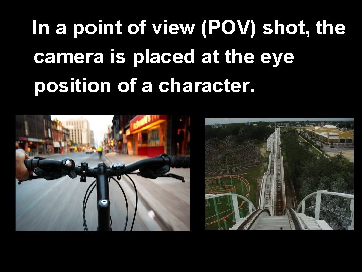 In a point of view (POV) shot, the camera is placed at the