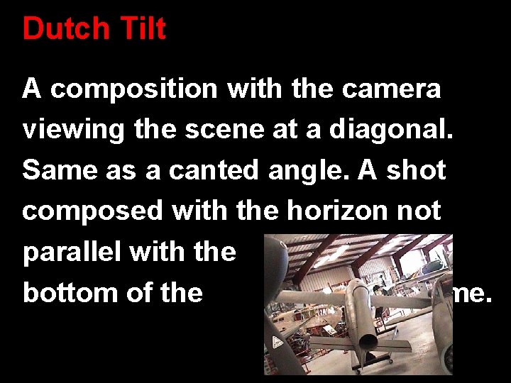 Dutch Tilt A composition with the camera viewing the scene at a diagonal. Same