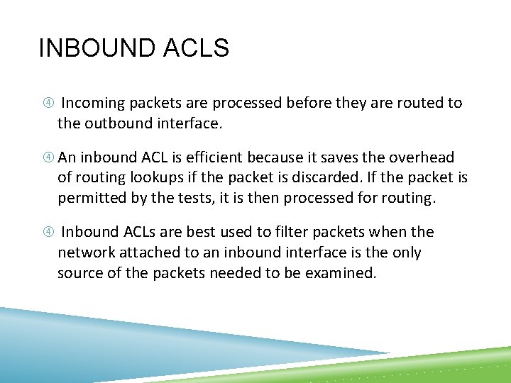 INBOUND ACLS Incoming packets are processed before they are routed to the outbound interface.