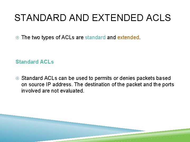 STANDARD AND EXTENDED ACLS The two types of ACLs are standard and extended. Standard