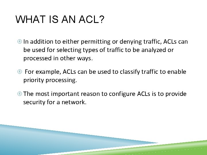 WHAT IS AN ACL? In addition to either permitting or denying traffic, ACLs can