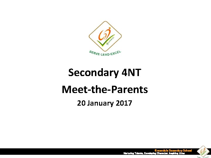 Secondary 4 NT Meet-the-Parents 20 January 2017 Greendale Secondary School Nurturing Talents, Developing Character,