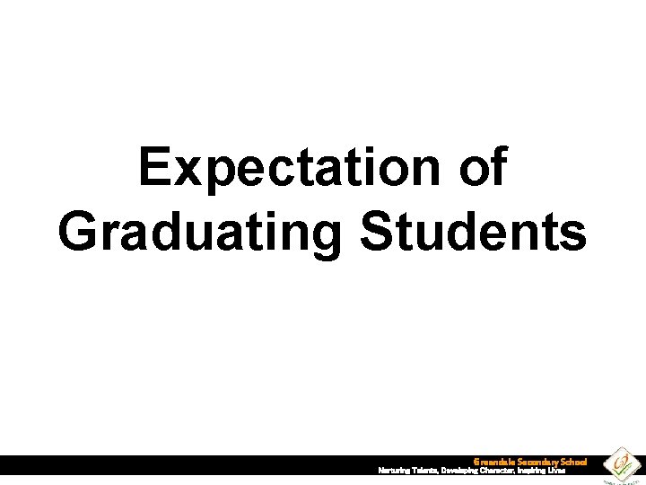 Expectation of Graduating Students Greendale Secondary School Nurturing Talents, Developing Character, Inspiring Lives 