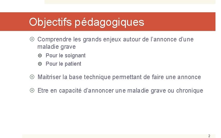 Objectifs pédagogiques Comprendre les grands enjeux autour de l’annonce d’une maladie grave Pour le