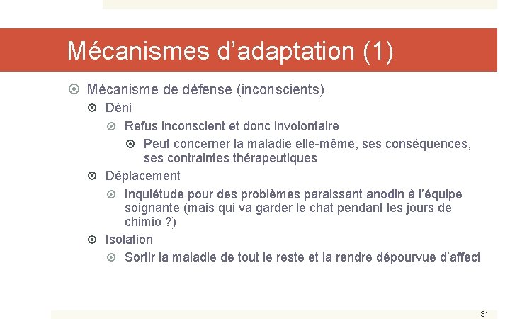 Mécanismes d’adaptation (1) Mécanisme de défense (inconscients) Déni Refus inconscient et donc involontaire Peut