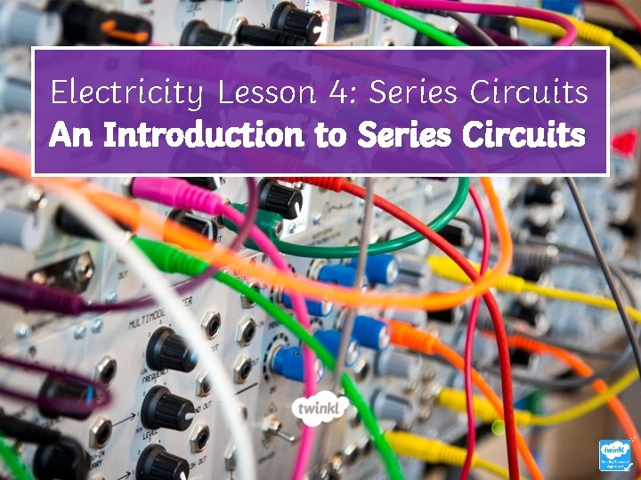 Electricity Lesson 4: Series Circuits An Introduction to Series Circuits 