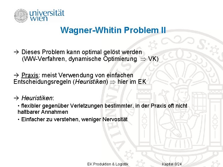 Wagner-Whitin Problem II Dieses Problem kann optimal gelöst werden (WW-Verfahren, dynamische Optimierung VK) Praxis: Wagner-Whitin Problem II Dieses Problem kann optimal gelöst werden (WW-Verfahren, dynamische Optimierung VK) Praxis: