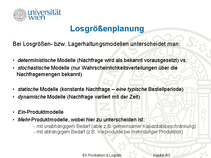Losgrößenplanung Bei Losgrößen- bzw. Lagerhaltungsmodellen unterscheidet man: • deterministische Modelle (Nachfrage wird als bekannt Losgrößenplanung Bei Losgrößen- bzw. Lagerhaltungsmodellen unterscheidet man: • deterministische Modelle (Nachfrage wird als bekannt