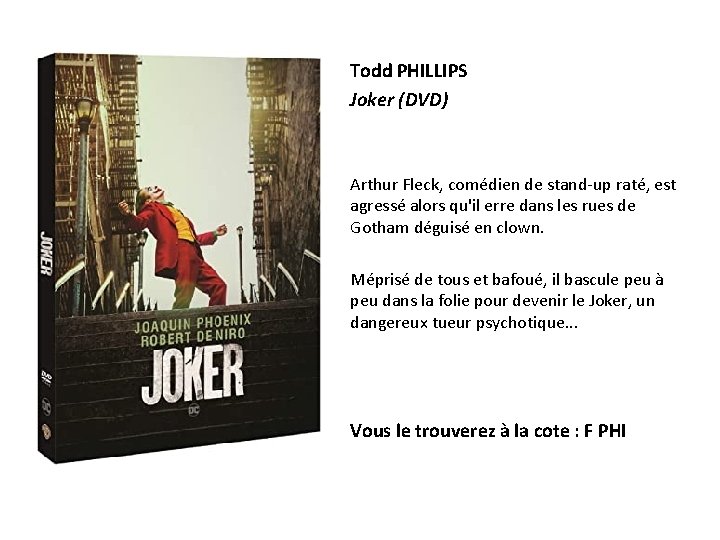 Todd PHILLIPS Joker (DVD) Arthur Fleck, comédien de stand-up raté, est agressé alors qu'il