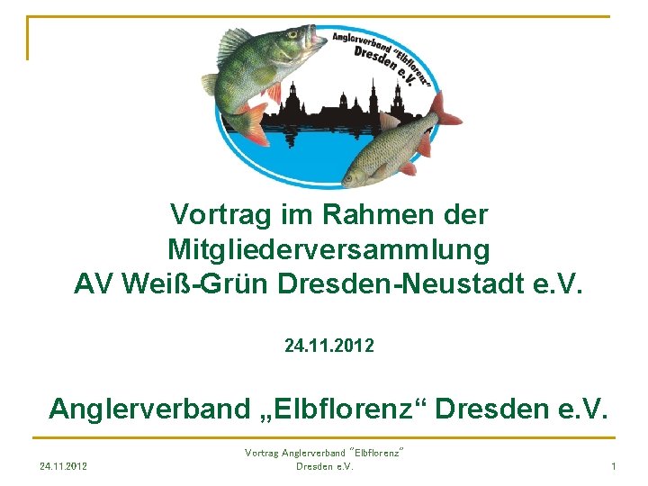 Vortrag im Rahmen der Mitgliederversammlung AV Weiß-Grün Dresden-Neustadt e. V. 24. 11. 2012 Anglerverband