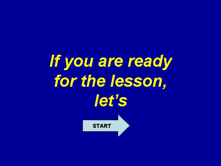 If you are ready for the lesson, let’s START 