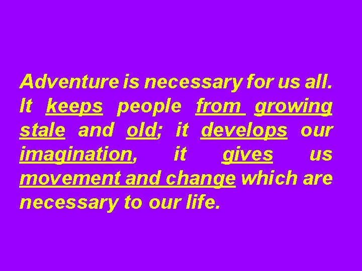 Adventure is necessary for us all. It keeps people from growing stale and old;