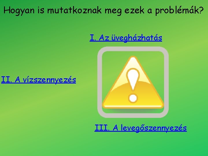 Hogyan is mutatkoznak meg ezek a problémák? I. Az üvegházhatás II. A vízszennyezés III.