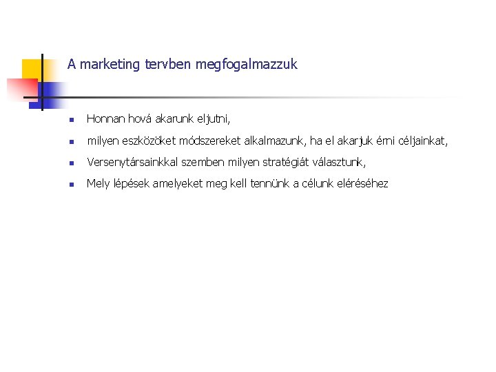 A marketing tervben megfogalmazzuk n Honnan hová akarunk eljutni, n milyen eszközöket módszereket alkalmazunk,