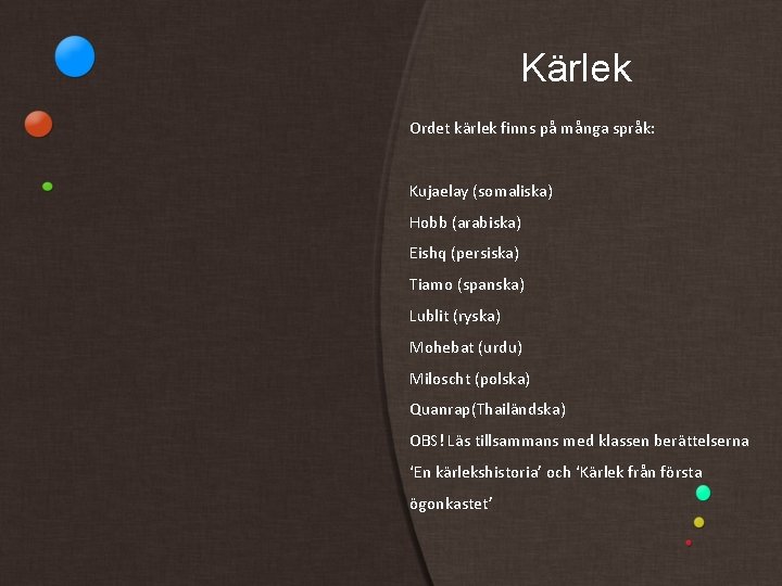 Kärlek Ordet kärlek finns på många språk: Kujaelay (somaliska) Hobb (arabiska) Eishq (persiska) Tiamo