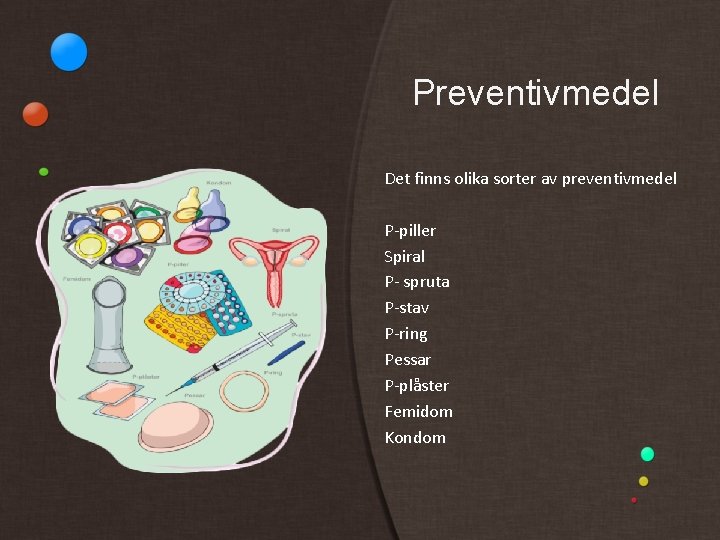 Preventivmedel Det finns olika sorter av preventivmedel P-piller Spiral P- spruta P-stav P-ring Pessar